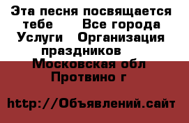 Эта песня посвящается тебе... - Все города Услуги » Организация праздников   . Московская обл.,Протвино г.